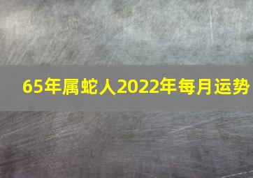 65年属蛇人2022年每月运势