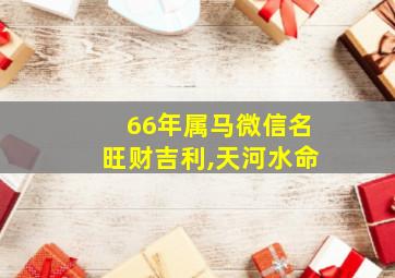 66年属马微信名旺财吉利,天河水命