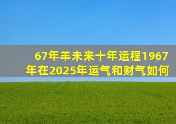 67年羊未来十年运程1967年在2025年运气和财气如何