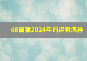 68属猴2024年的运势怎样