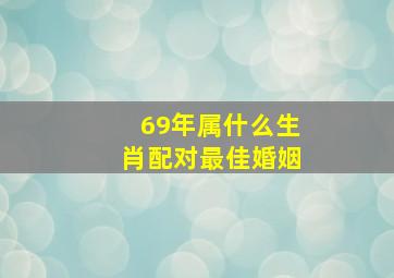 69年属什么生肖配对最佳婚姻