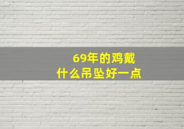 69年的鸡戴什么吊坠好一点