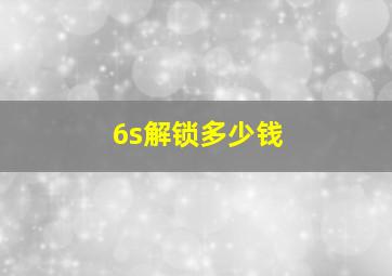 6s解锁多少钱