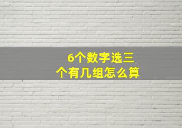 6个数字选三个有几组怎么算