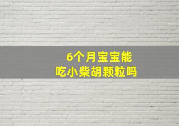 6个月宝宝能吃小柴胡颗粒吗