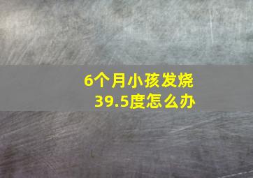 6个月小孩发烧39.5度怎么办