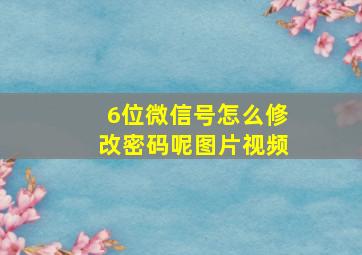 6位微信号怎么修改密码呢图片视频