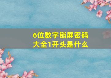 6位数字锁屏密码大全1开头是什么