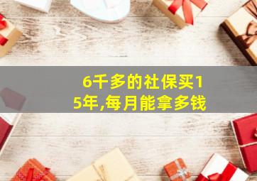 6千多的社保买15年,每月能拿多钱