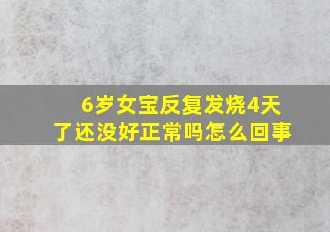 6岁女宝反复发烧4天了还没好正常吗怎么回事