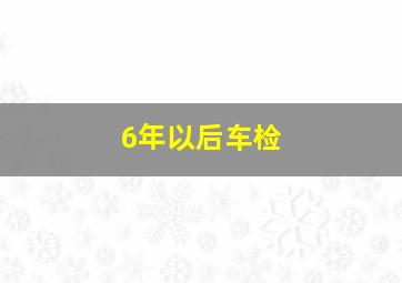 6年以后车检