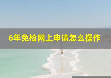 6年免检网上申请怎么操作