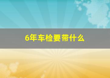 6年车检要带什么