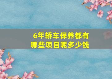 6年轿车保养都有哪些项目呢多少钱