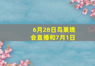 6月28日鸟巢晚会直播和7月1日