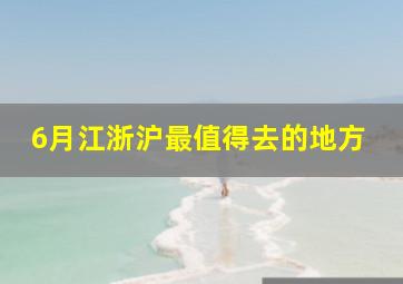 6月江浙沪最值得去的地方