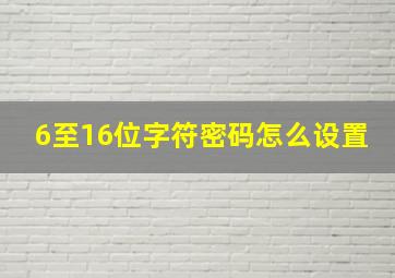 6至16位字符密码怎么设置