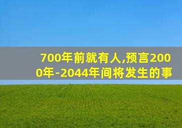 700年前就有人,预言2000年-2044年间将发生的事