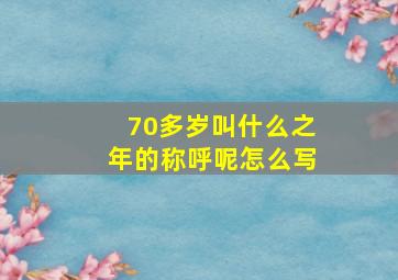 70多岁叫什么之年的称呼呢怎么写