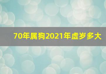 70年属狗2021年虚岁多大