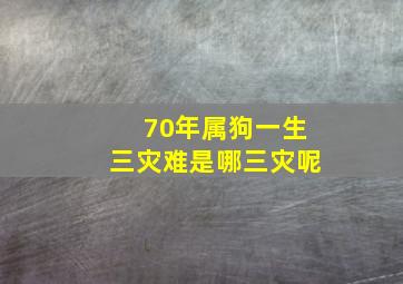 70年属狗一生三灾难是哪三灾呢