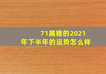 71属猪的2021年下半年的运势怎么样