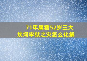 71年属猪52岁三大坎坷牢狱之灾怎么化解