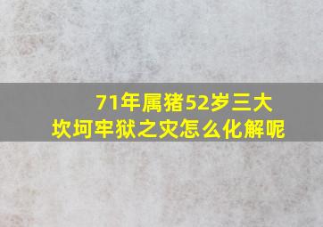 71年属猪52岁三大坎坷牢狱之灾怎么化解呢