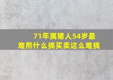 71年属猪人54岁最难熬什么搞买卖这么难搞