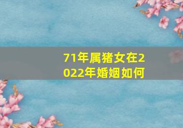 71年属猪女在2022年婚姻如何