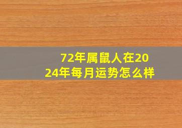 72年属鼠人在2024年每月运势怎么样