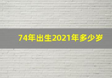 74年出生2021年多少岁