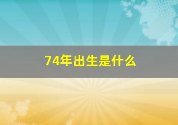 74年出生是什么