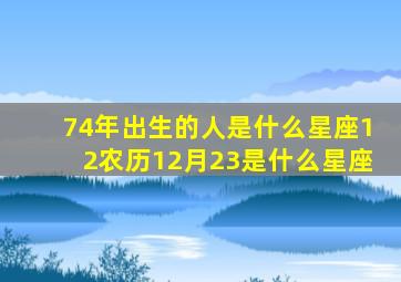 74年出生的人是什么星座12农历12月23是什么星座