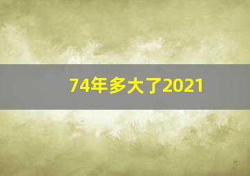 74年多大了2021