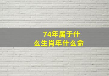 74年属于什么生肖年什么命