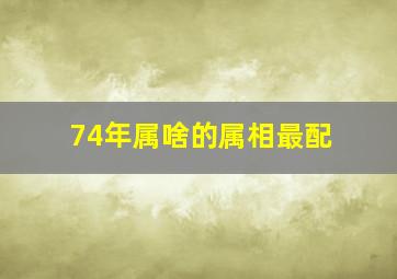 74年属啥的属相最配