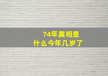 74年属相是什么今年几岁了