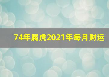 74年属虎2021年每月财运