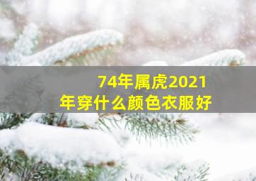 74年属虎2021年穿什么颜色衣服好