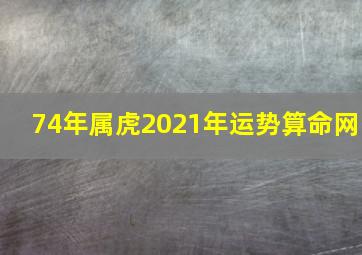 74年属虎2021年运势算命网