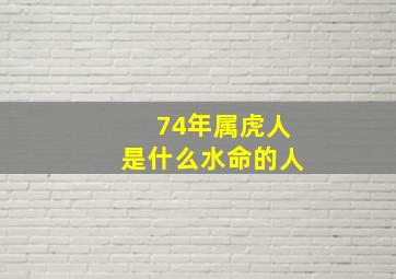 74年属虎人是什么水命的人