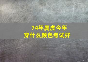 74年属虎今年穿什么颜色考试好