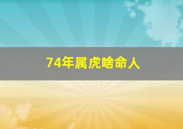 74年属虎啥命人