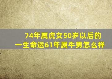 74年属虎女50岁以后的一生命运61年属牛男怎么样