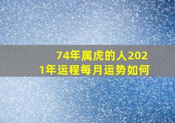 74年属虎的人2021年运程每月运势如何