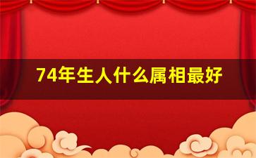 74年生人什么属相最好