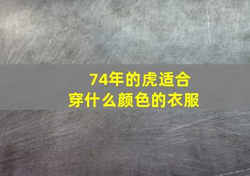 74年的虎适合穿什么颜色的衣服