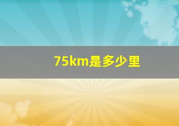 75km是多少里