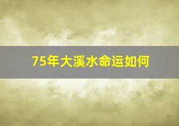 75年大溪水命运如何